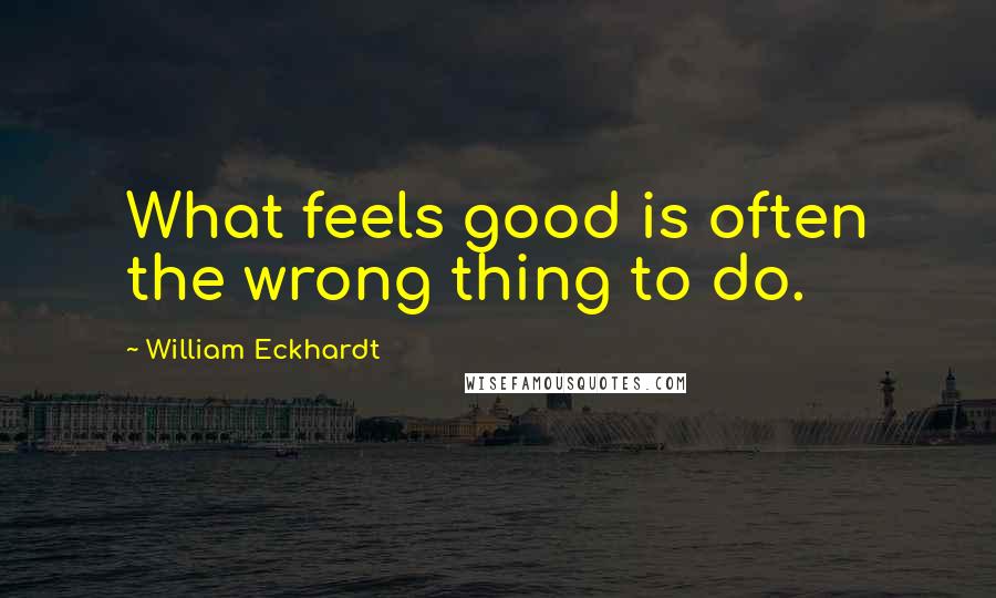 William Eckhardt quotes: What feels good is often the wrong thing to do.