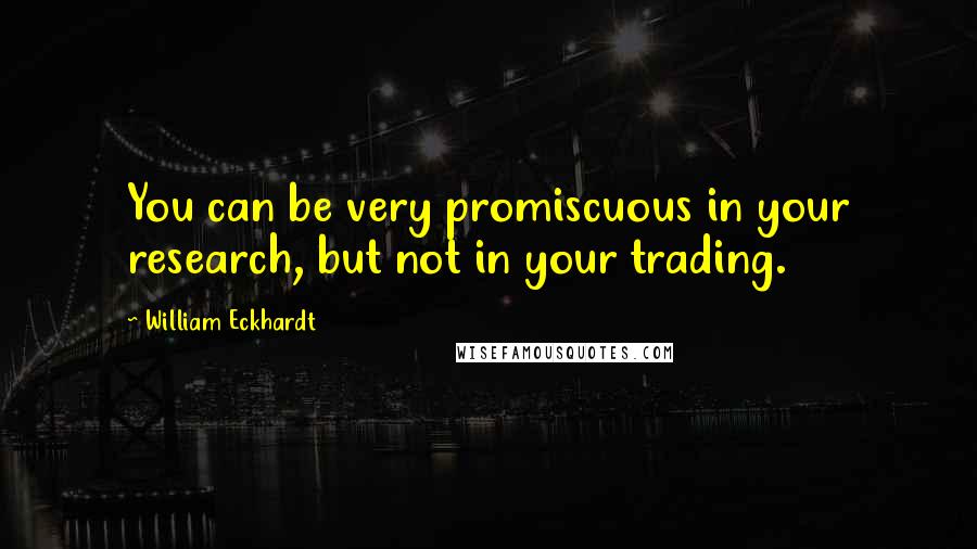 William Eckhardt quotes: You can be very promiscuous in your research, but not in your trading.