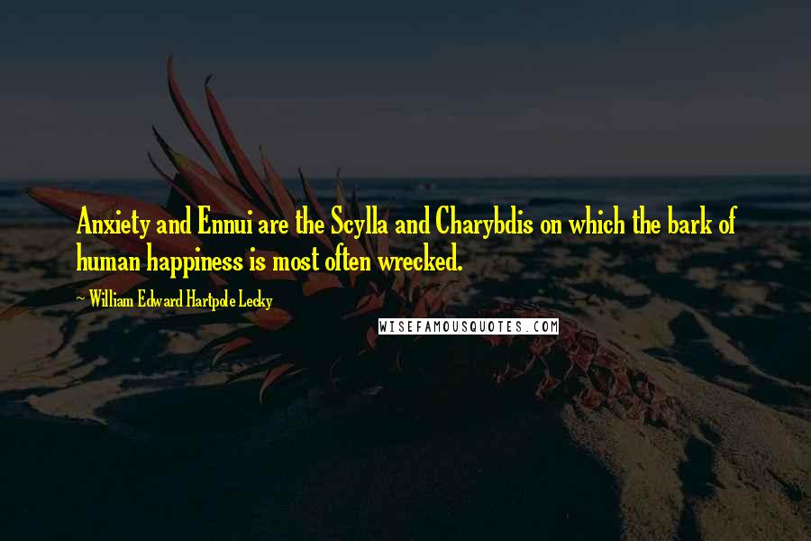 William Edward Hartpole Lecky quotes: Anxiety and Ennui are the Scylla and Charybdis on which the bark of human happiness is most often wrecked.