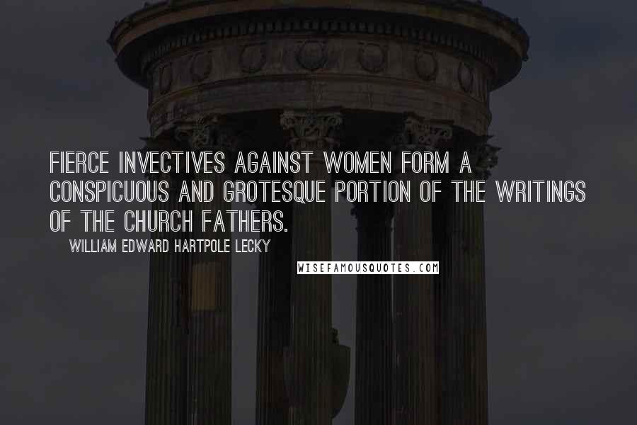 William Edward Hartpole Lecky quotes: Fierce invectives against women form a conspicuous and grotesque portion of the writings of the Church fathers.
