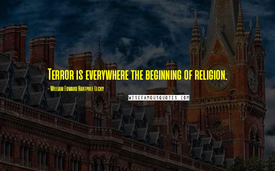 William Edward Hartpole Lecky quotes: Terror is everywhere the beginning of religion.