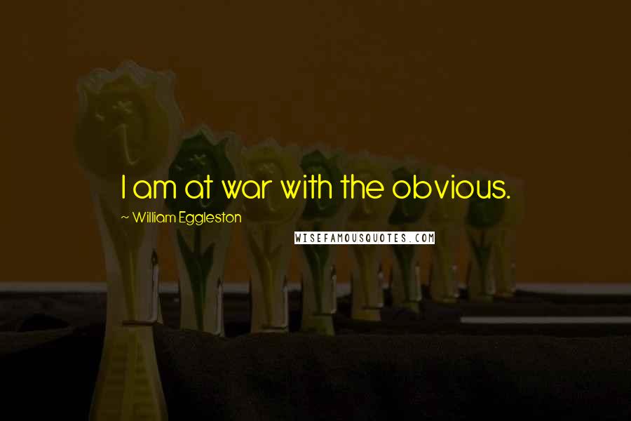 William Eggleston quotes: I am at war with the obvious.