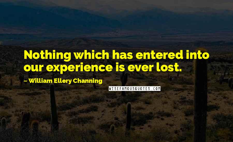 William Ellery Channing quotes: Nothing which has entered into our experience is ever lost.