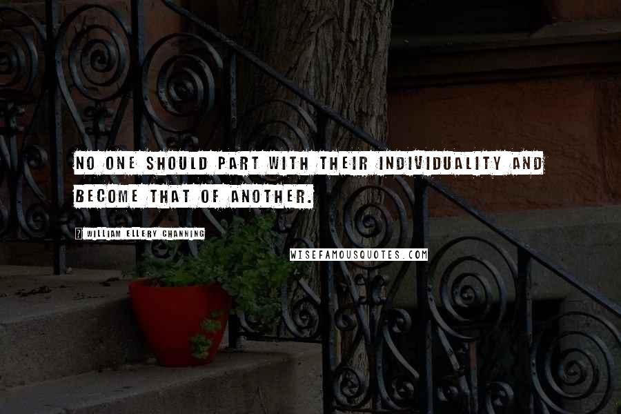 William Ellery Channing quotes: No one should part with their individuality and become that of another. William Ellery Channing quotes: No one should part with their individuality and become that of another.