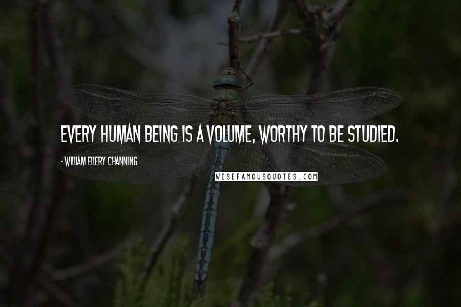 William Ellery Channing quotes: Every human being is a volume, worthy to be studied. William Ellery Channing quotes: Every human being is a volume, worthy to be studied.