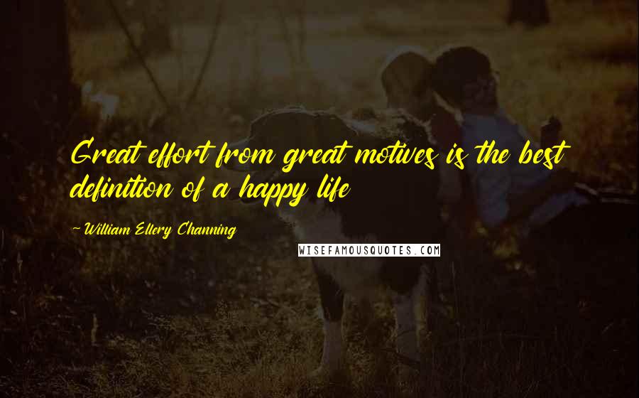 William Ellery Channing quotes: Great effort from great motives is the best definition of a happy life