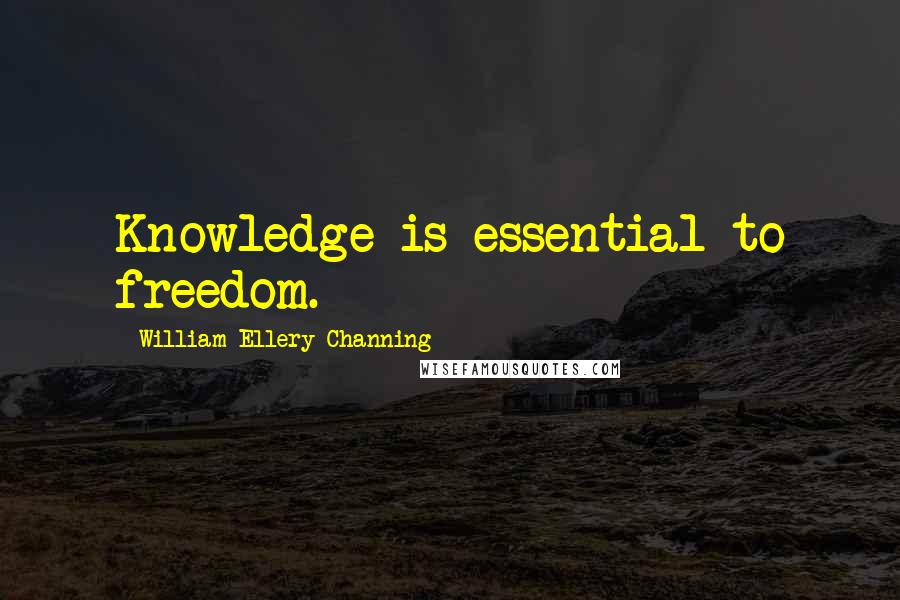 William Ellery Channing quotes: Knowledge is essential to freedom. William Ellery Channing quotes: Knowledge is essential to freedom.