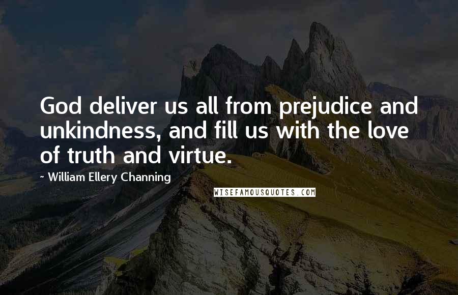 William Ellery Channing quotes: God deliver us all from prejudice and unkindness, and fill us with the love of truth and virtue.