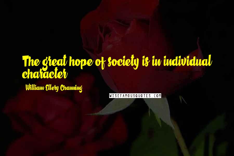 William Ellery Channing quotes: The great hope of society is in individual character.