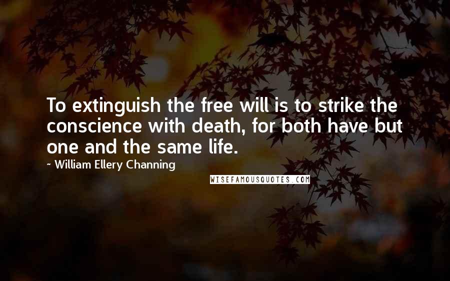 William Ellery Channing quotes: To extinguish the free will is to strike the conscience with death, for both have but one and the same life. William Ellery Channing quotes: To extinguish the free will is to strike the conscience with death, for both have but one and the same life.