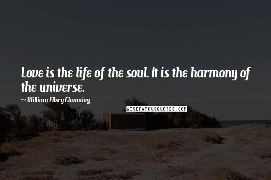 William Ellery Channing quotes: Love is the life of the soul. It is the harmony of the universe. William Ellery Channing quotes: Love is the life of the soul. It is the harmony of the universe.