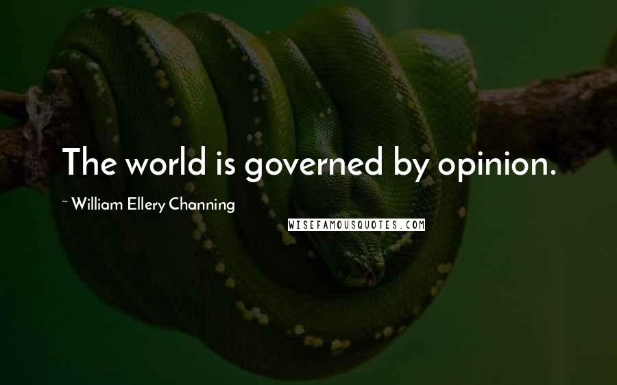 William Ellery Channing quotes: The world is governed by opinion.