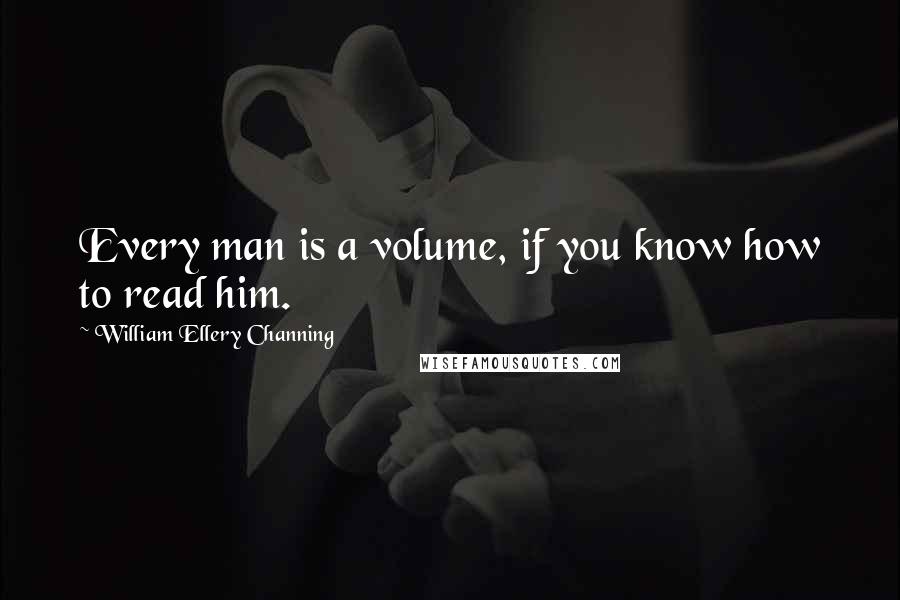 William Ellery Channing quotes: Every man is a volume, if you know how to read him. William Ellery Channing quotes: Every man is a volume, if you know how to read him.