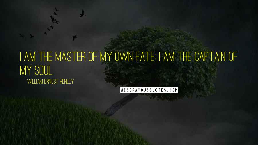 William Ernest Henley quotes: I am the master of my own fate: I am the captain of my soul.