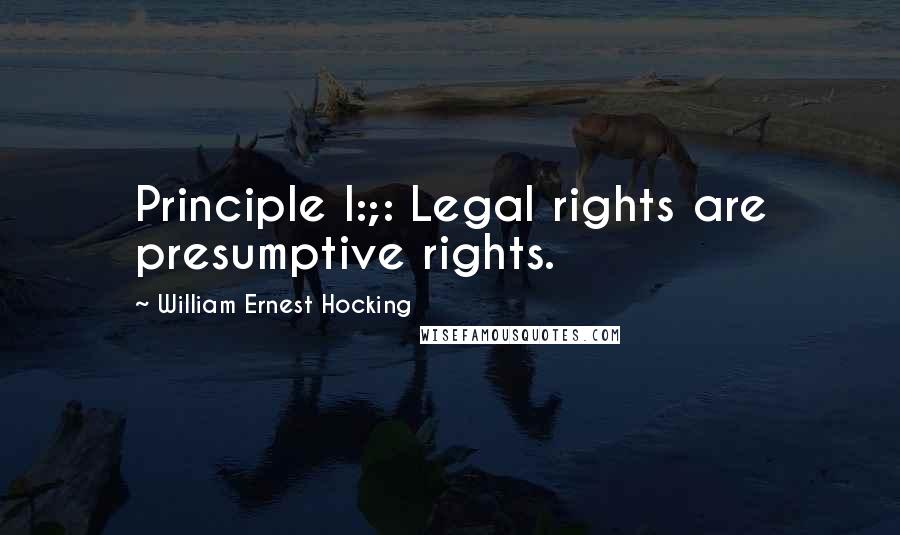 William Ernest Hocking quotes: Principle I:;: Legal rights are presumptive rights.
