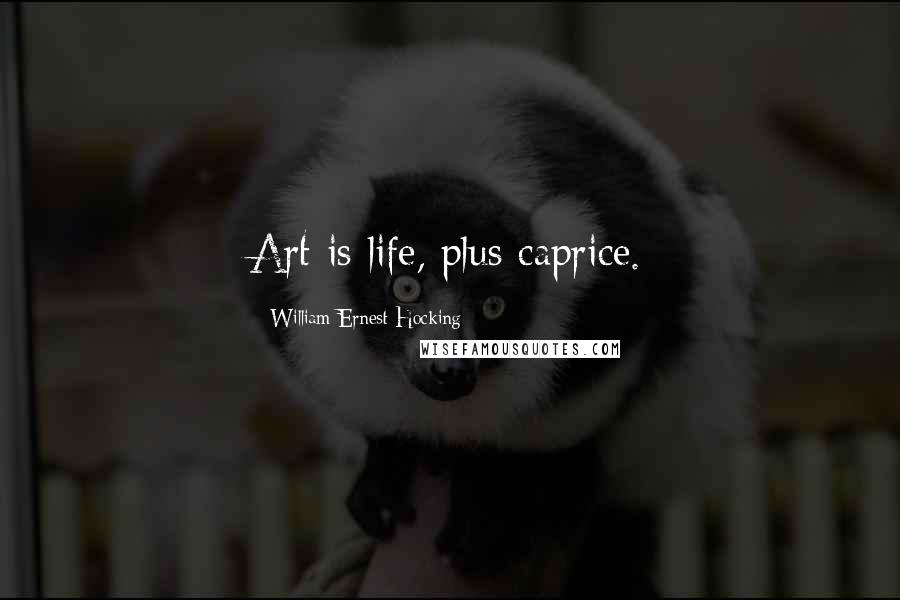 William Ernest Hocking quotes: Art is life, plus caprice.