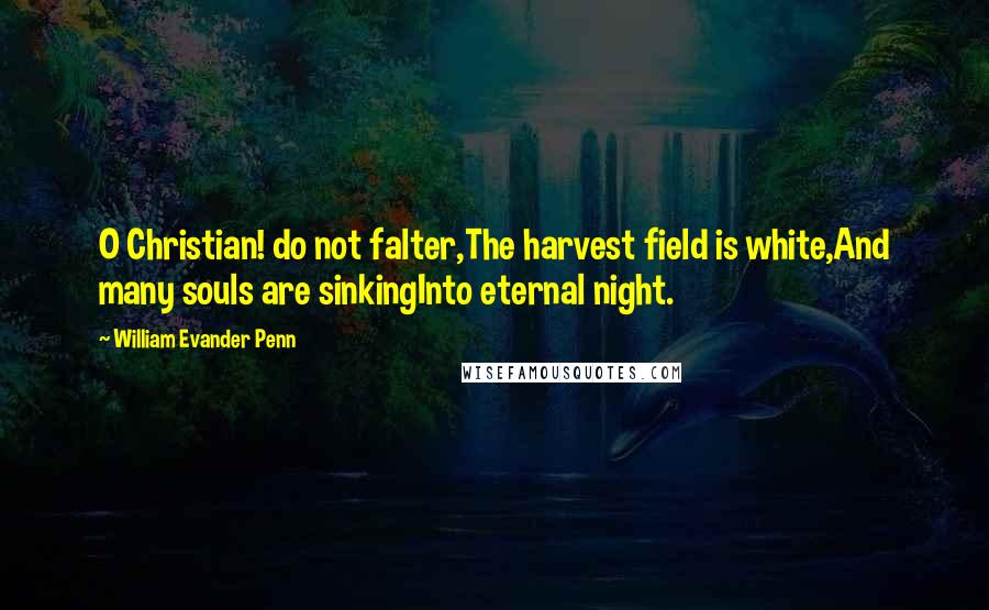 William Evander Penn quotes: O Christian! do not falter,The harvest field is white,And many souls are sinkingInto eternal night.