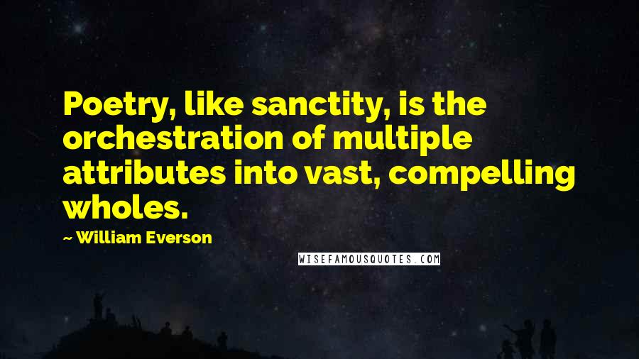 William Everson quotes: Poetry, like sanctity, is the orchestration of multiple attributes into vast, compelling wholes.