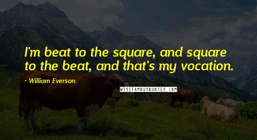 William Everson quotes: I'm beat to the square, and square to the beat, and that's my vocation.