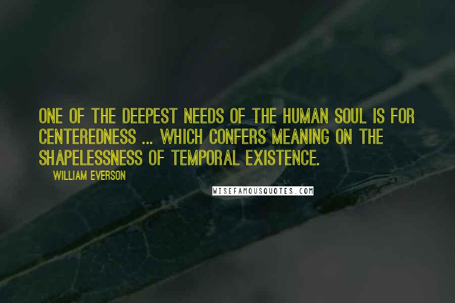 William Everson quotes: One of the deepest needs of the human soul is for centeredness ... which confers meaning on the shapelessness of temporal existence.