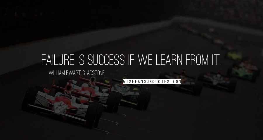 William Ewart Gladstone quotes: Failure is success if we learn from it.