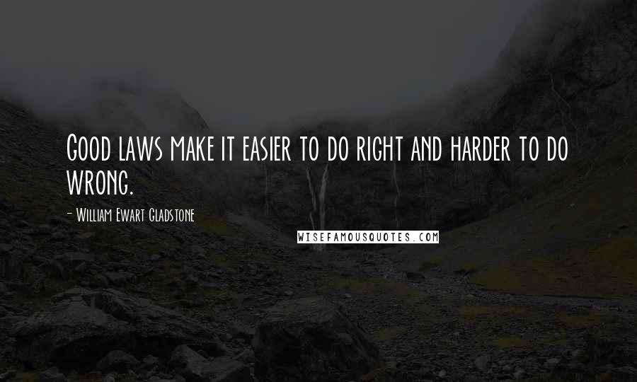 William Ewart Gladstone quotes: Good laws make it easier to do right and harder to do wrong.