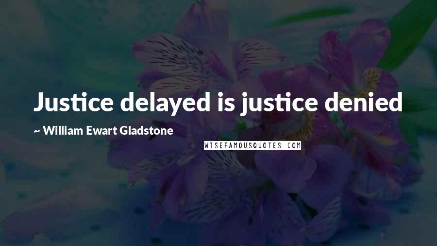 William Ewart Gladstone quotes: Justice delayed is justice denied