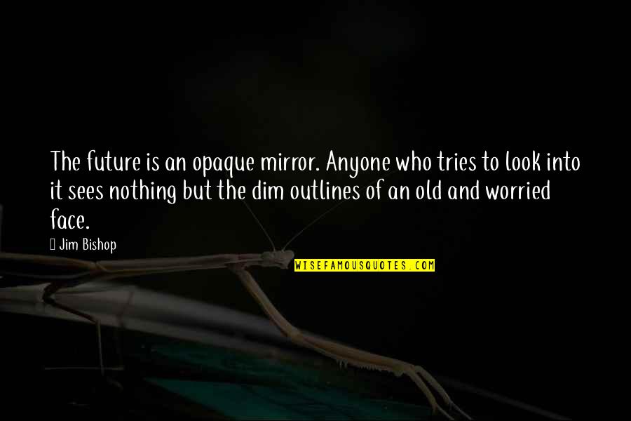 William Ewart Gladstone Quotes By Jim Bishop: The future is an opaque mirror. Anyone who