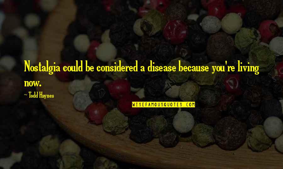 William Ewart Gladstone Quotes By Todd Haynes: Nostalgia could be considered a disease because you're