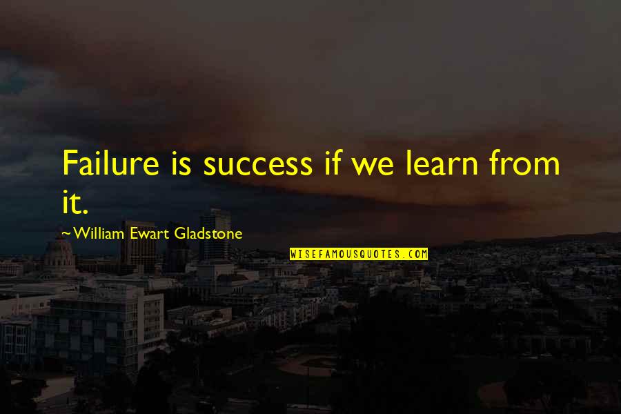 William Ewart Gladstone Quotes By William Ewart Gladstone: Failure is success if we learn from it.