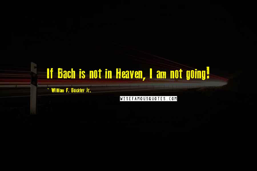William F. Buckley Jr. quotes: If Bach is not in Heaven, I am not going!