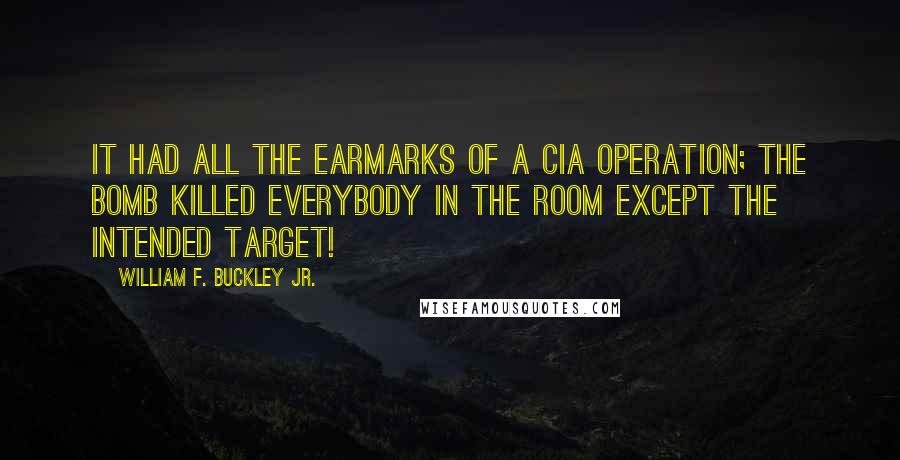 William F. Buckley Jr. quotes: It had all the earmarks of a CIA operation; the bomb killed everybody in the room except the intended target!