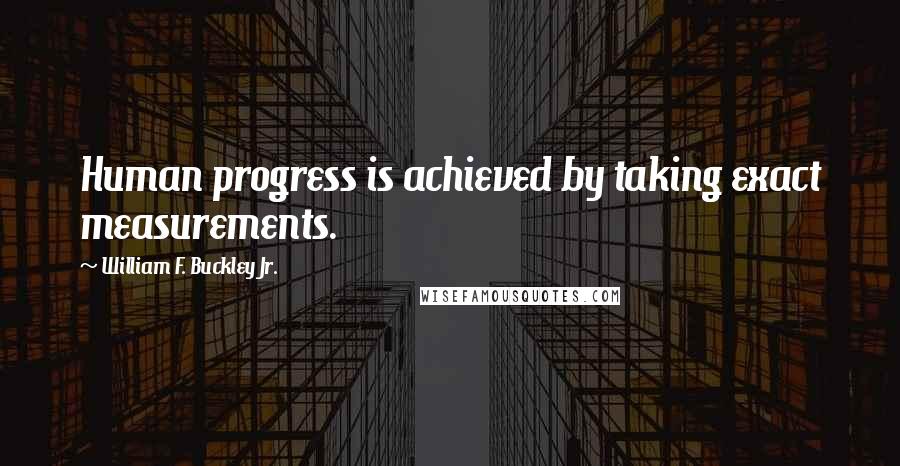 William F. Buckley Jr. quotes: Human progress is achieved by taking exact measurements.