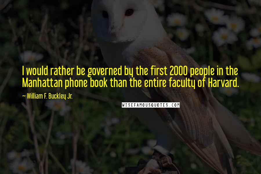 William F. Buckley Jr. quotes: I would rather be governed by the first 2000 people in the Manhattan phone book than the entire faculty of Harvard.