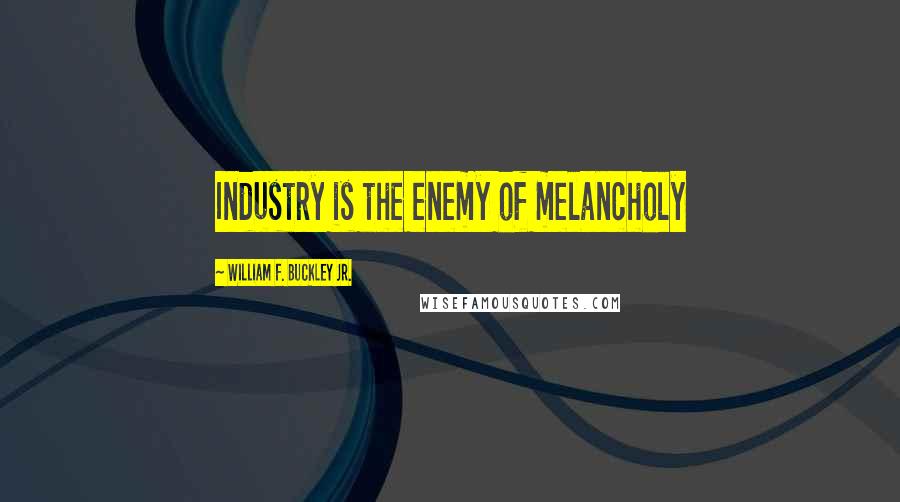 William F. Buckley Jr. quotes: Industry is the enemy of melancholy