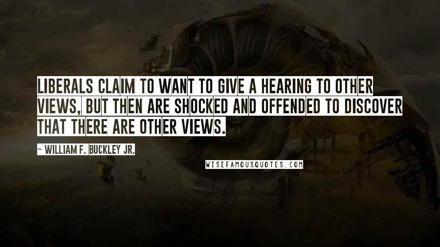 William F. Buckley Jr. quotes: Liberals claim to want to give a hearing to other views, but then are shocked and offended to discover that there are other views. William F. Buckley Jr. quotes: Liberals claim to want to give a hearing to other views, but then are shocked and offended to discover that there are other views.