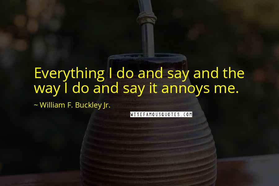 William F. Buckley Jr. quotes: Everything I do and say and the way I do and say it annoys me.