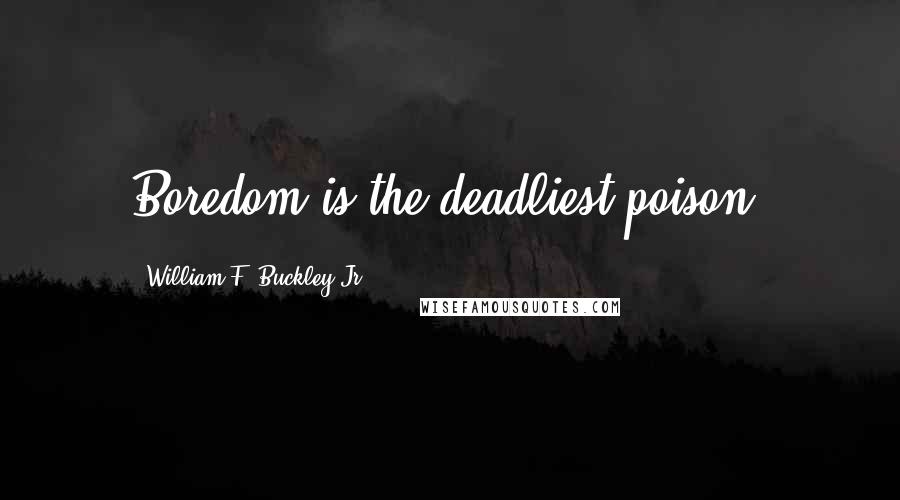 William F. Buckley Jr. quotes: Boredom is the deadliest poison.