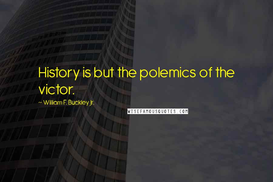 William F. Buckley Jr. quotes: History is but the polemics of the victor.