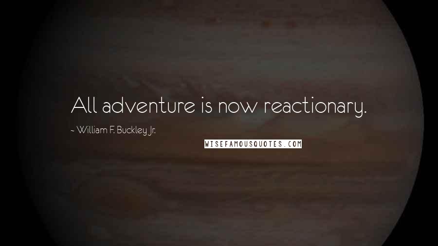 William F. Buckley Jr. quotes: All adventure is now reactionary.