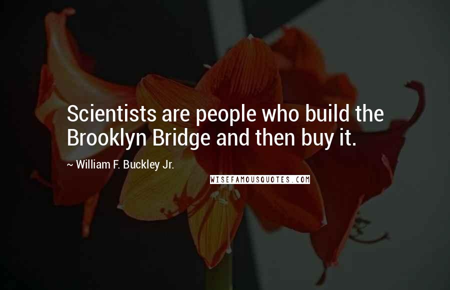 William F. Buckley Jr. quotes: Scientists are people who build the Brooklyn Bridge and then buy it.