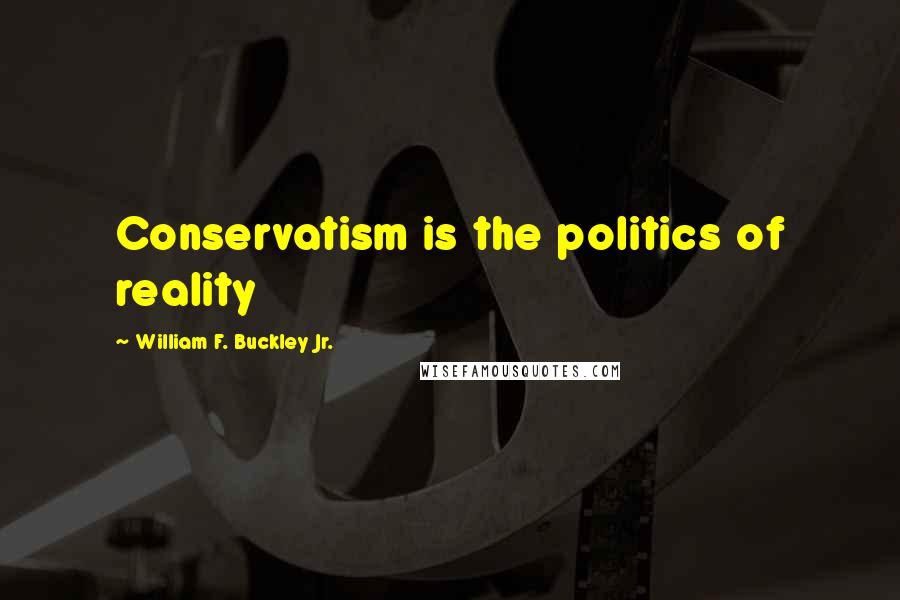 William F. Buckley Jr. quotes: Conservatism is the politics of reality