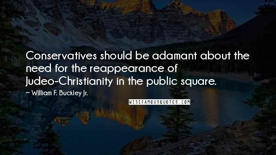 William F. Buckley Jr. quotes: Conservatives should be adamant about the need for the reappearance of Judeo-Christianity in the public square. William F. Buckley Jr. quotes: Conservatives should be adamant about the need for the reappearance of Judeo-Christianity in the public square.