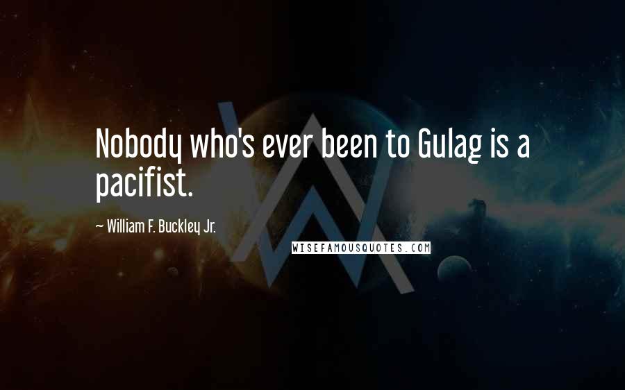 William F. Buckley Jr. quotes: Nobody who's ever been to Gulag is a pacifist.