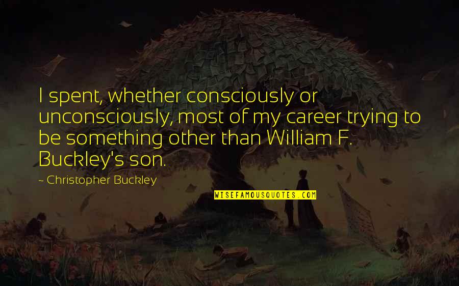 William F Buckley Quotes By Christopher Buckley: I spent, whether consciously or unconsciously, most of