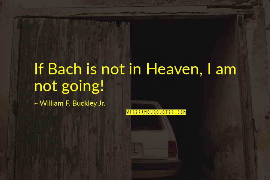 William F Buckley Quotes By William F. Buckley Jr.: If Bach is not in Heaven, I am