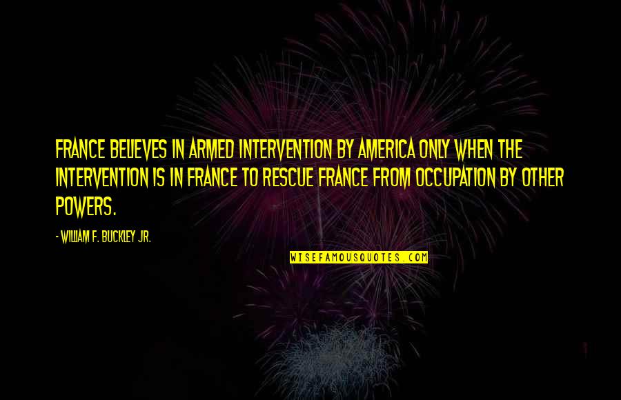 William F Buckley Quotes By William F. Buckley Jr.: France believes in armed intervention by America only