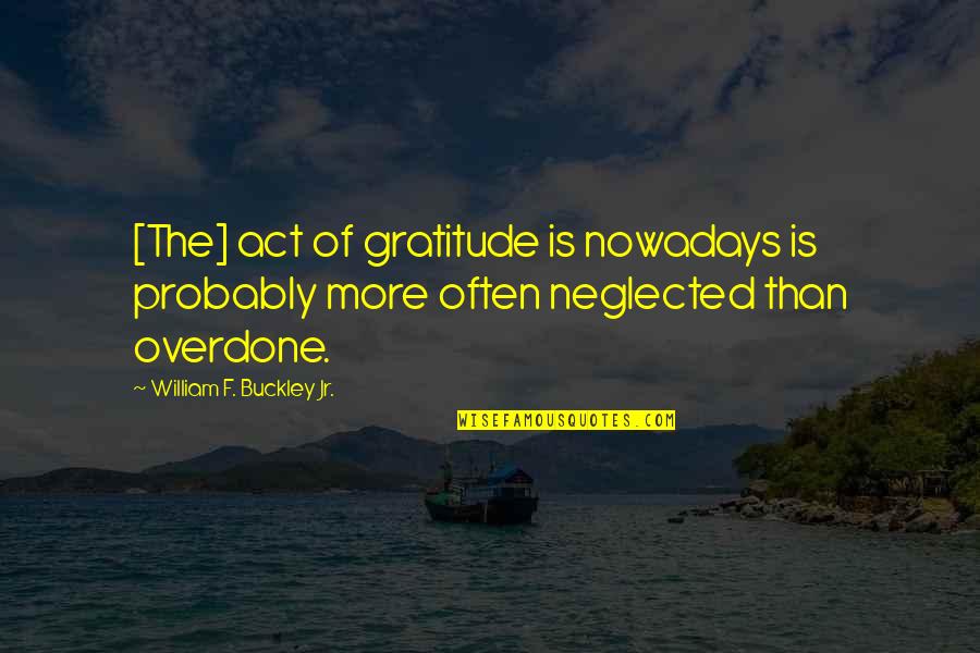 William F Buckley Quotes By William F. Buckley Jr.: [The] act of gratitude is nowadays is probably