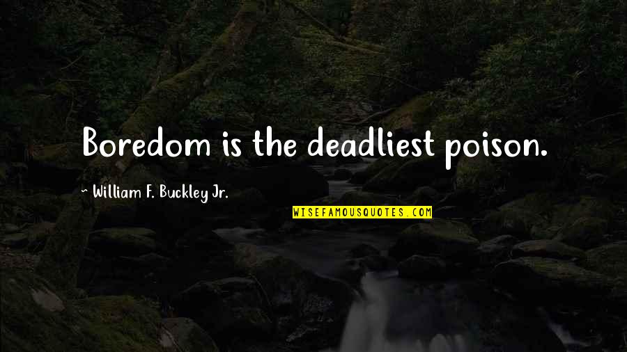 William F Buckley Quotes By William F. Buckley Jr.: Boredom is the deadliest poison.