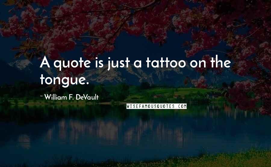 William F. DeVault quotes: A quote is just a tattoo on the tongue.